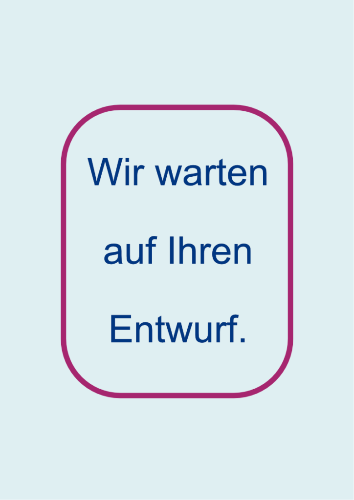 Wir warten auf Ihren Entwurf